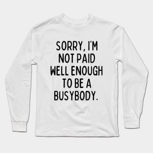 I'm not paid enough to be a busybody. Long Sleeve T-Shirt